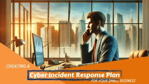 Creating a Comprehensive Cyber Incident Response Plan for Your Small Business